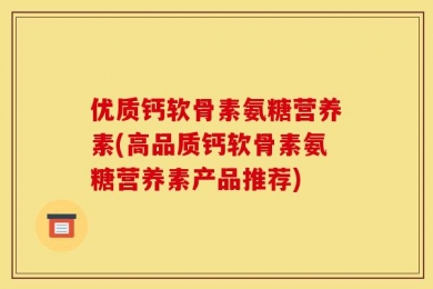 优质钙软骨素氨糖营养素(高品质钙软骨素氨糖营养素产品推荐)
