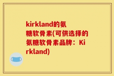 kirkland的氨糖软骨素(可供选择的氨糖软骨素品牌：Kirkland)