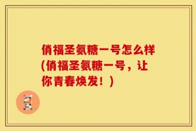 俏福圣氨糖一号怎么样(俏福圣氨糖一号，让你青春焕发！)