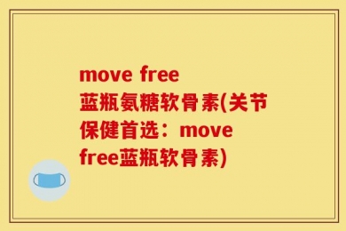 move free 蓝瓶氨糖软骨素(关节保健首选：move free蓝瓶软骨素)
