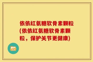 依依红氨糖软骨素颗粒(依依红氨糖软骨素颗粒，保护关节更健康)