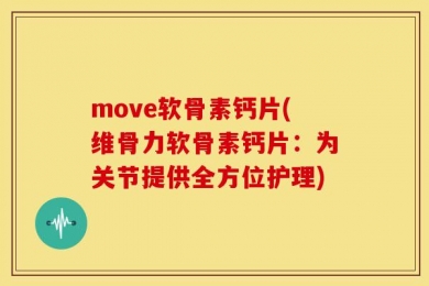 move软骨素钙片(维骨力软骨素钙片：为关节提供全方位护理)