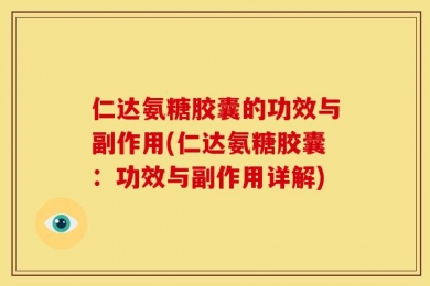 仁达氨糖胶囊的功效与副作用(仁达氨糖胶囊：功效与副作用详解)