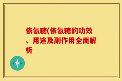 依氨糖(依氨糖的功效、用途及副作用全面解析