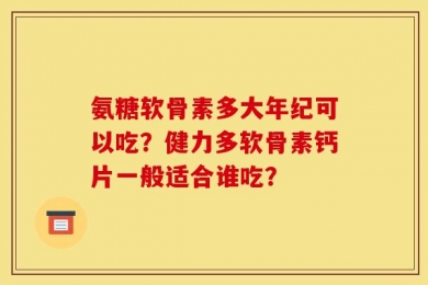 氨糖软骨素多大年纪可以吃？健力多软骨素钙片一般适合谁吃？