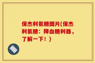 保杰利氨糖图片(保杰利氨糖：降血糖利器，了解一下！)