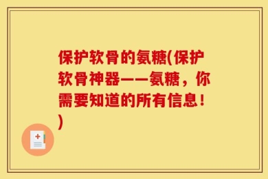 保护软骨的氨糖(保护软骨神器——氨糖，你需要知道的所有信息！)