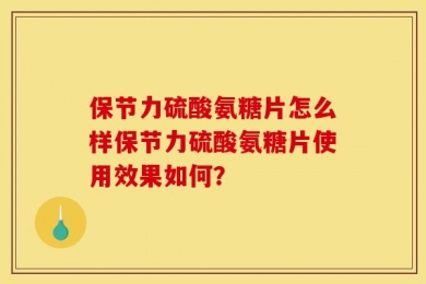 保节力硫酸氨糖片怎么样保节力硫酸氨糖片使用效果如何？