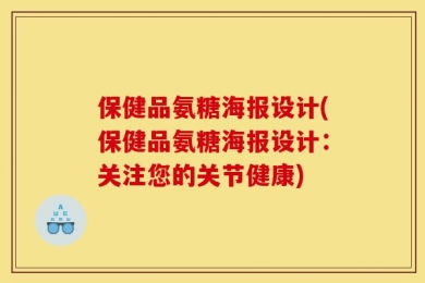 保健品氨糖海报设计(保健品氨糖海报设计：关注您的关节健康)