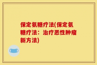 保定氨糖疗法(保定氨糖疗法：治疗恶性肿瘤新方法)