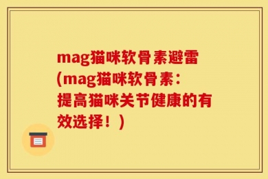 mag猫咪软骨素避雷(mag猫咪软骨素：提高猫咪关节健康的有效选择！)