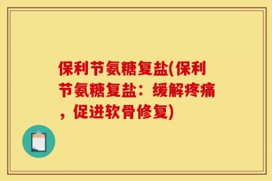 保利节氨糖复盐(保利节氨糖复盐：缓解疼痛，促进软骨修复)