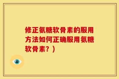 修正氨糖软骨素的服用方法如何正确服用氨糖软骨素？)