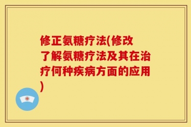 修正氨糖疗法(修改 了解氨糖疗法及其在治疗何种疾病方面的应用)