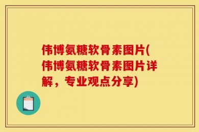 伟博氨糖软骨素图片(伟博氨糖软骨素图片详解，专业观点分享)