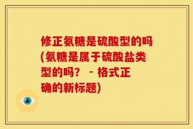 修正氨糖是硫酸型的吗(氨糖是属于硫酸盐类型的吗？ - 格式正确的新标题)
