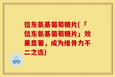 信东氨基葡萄糖片(「信东氨基葡萄糖片」效果显著，成为维骨力不二之选)