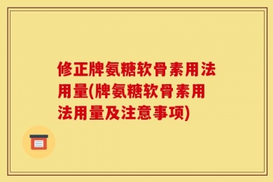 修正牌氨糖软骨素用法用量(牌氨糖软骨素用法用量及注意事项)