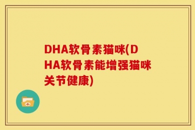 DHA软骨素猫咪(DHA软骨素能增强猫咪关节健康)