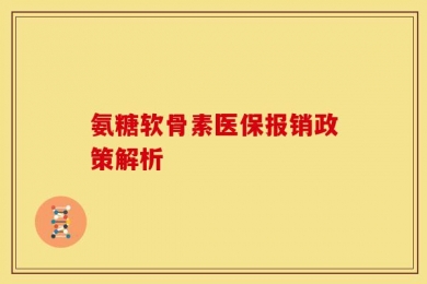 氨糖软骨素医保报销政策解析