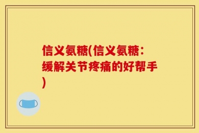 信义氨糖(信义氨糖：缓解关节疼痛的好帮手)