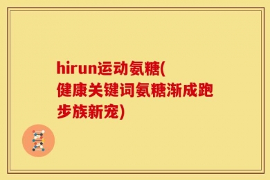 hirun运动氨糖(健康关键词氨糖渐成跑步族新宠)