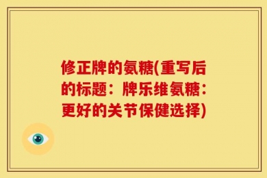 修正牌的氨糖(重写后的标题：牌乐维氨糖：更好的关节保健选择)