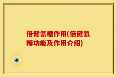 倍健氨糖作用(倍健氨糖功能及作用介绍)