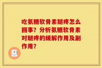 吃氨糖软骨素腿疼怎么回事？分析氨糖软骨素对腿疼的缓解作用及副作用？