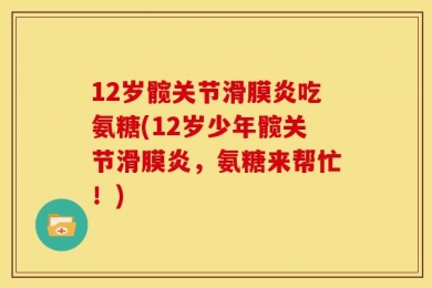 12岁髋关节滑膜炎吃氨糖(12岁少年髋关节滑膜炎，氨糖来帮忙！)