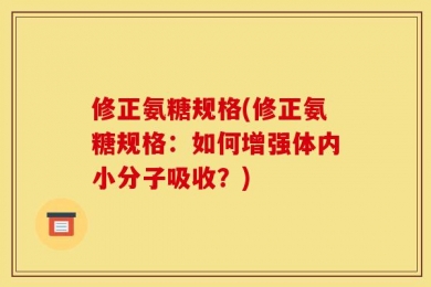 修正氨糖规格(修正氨糖规格：如何增强体内小分子吸收？)