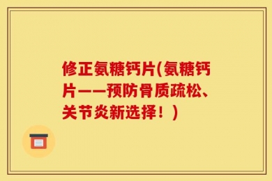修正氨糖钙片(氨糖钙片——预防骨质疏松、关节炎新选择！)