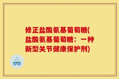 修正盐酸氨基葡萄糖(盐酸氨基葡萄糖：一种新型关节健康保护剂)