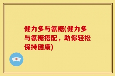 健力多与氨糖(健力多与氨糖搭配，助你轻松保持健康)