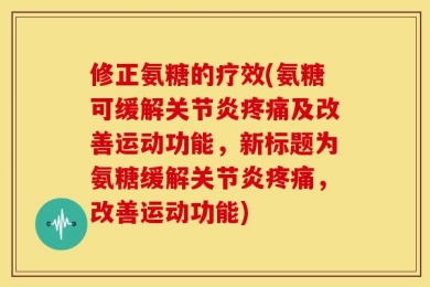 修正氨糖的疗效(氨糖可缓解关节炎疼痛及改善运动功能，新标题为氨糖缓解关节炎疼痛，改善运动功能)