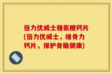 倍力优威士雅氨糖钙片(倍力优威士，维骨力钙片，保护骨骼健康)