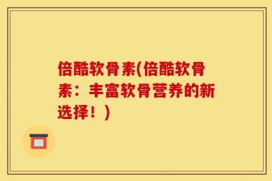 倍酷软骨素(倍酷软骨素：丰富软骨营养的新选择！)