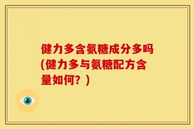健力多含氨糖成分多吗(健力多与氨糖配方含量如何？)