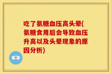 吃了氨糖血压高头晕(氨糖食用后会导致血压升高以及头晕现象的原因分析)
