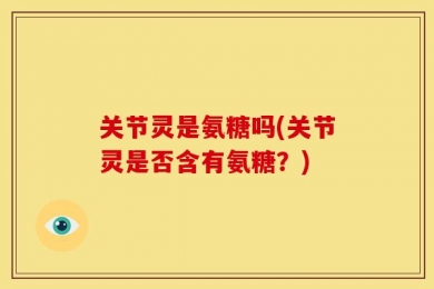 关节灵是氨糖吗(关节灵是否含有氨糖？)