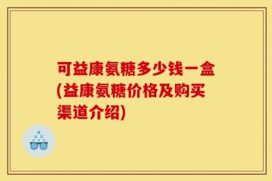 可益康氨糖多少钱一盒(益康氨糖价格及购买渠道介绍)