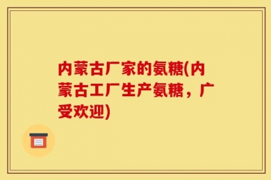 内蒙古厂家的氨糖(内蒙古工厂生产氨糖，广受欢迎)