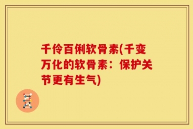 千伶百俐软骨素(千变万化的软骨素：保护关节更有生气)