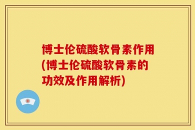 博士伦硫酸软骨素作用(博士伦硫酸软骨素的功效及作用解析)