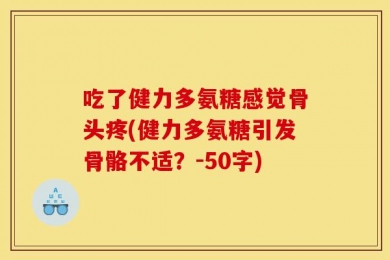 吃了健力多氨糖感觉骨头疼(健力多氨糖引发骨骼不适？-50字)