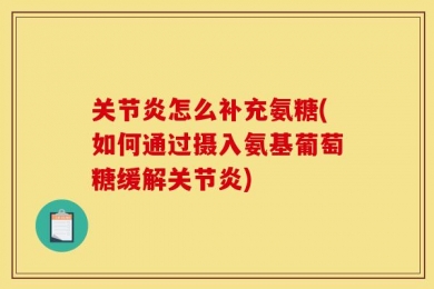 关节炎怎么补充氨糖(如何通过摄入氨基葡萄糖缓解关节炎)