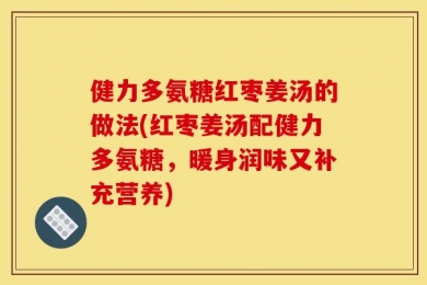 健力多氨糖红枣姜汤的做法(红枣姜汤配健力多氨糖，暖身润味又补充营养)