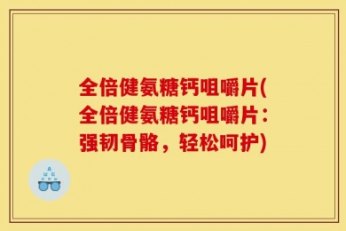 全倍健氨糖钙咀嚼片(全倍健氨糖钙咀嚼片：强韧骨骼，轻松呵护)