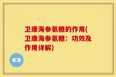 卫康海参氨糖的作用(卫康海参氨糖：功效及作用详解)