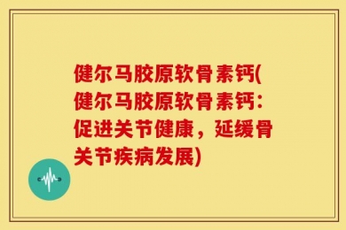 健尔马胶原软骨素钙(健尔马胶原软骨素钙：促进关节健康，延缓骨关节疾病发展)